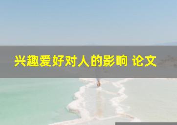 兴趣爱好对人的影响 论文